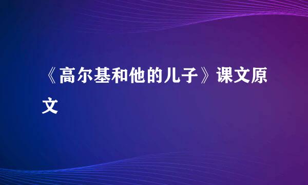 《高尔基和他的儿子》课文原文