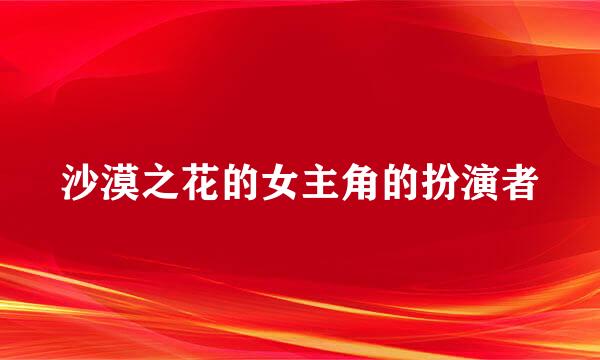 沙漠之花的女主角的扮演者