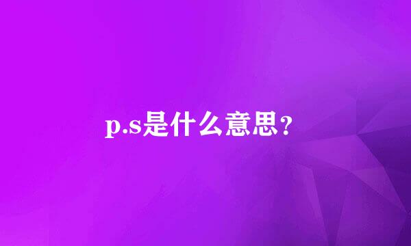 p.s是什么意思？