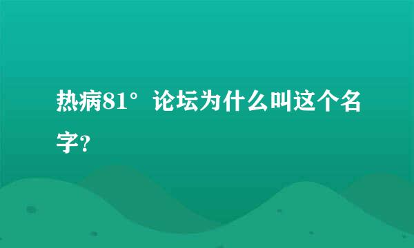 热病81°论坛为什么叫这个名字？