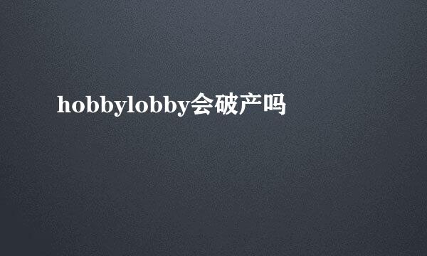 hobbylobby会破产吗