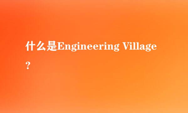 什么是Engineering Village ？