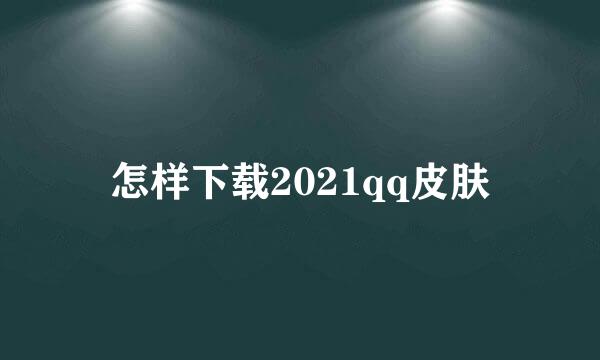 怎样下载2021qq皮肤