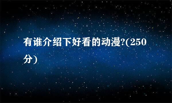 有谁介绍下好看的动漫?(250分)