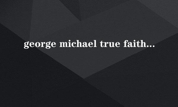 george michael true faith的歌词中文翻译