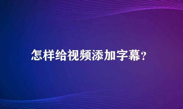 怎样给视频添加字幕？