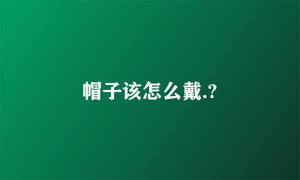 帽子该怎么戴.?