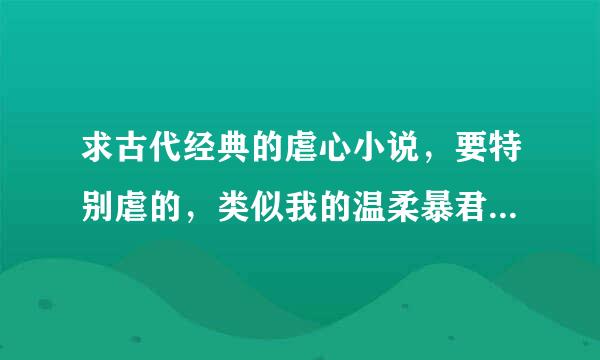 求古代经典的虐心小说，要特别虐的，类似我的温柔暴君、十里桃花、东宫这样的小说。