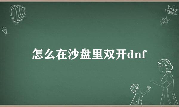 怎么在沙盘里双开dnf