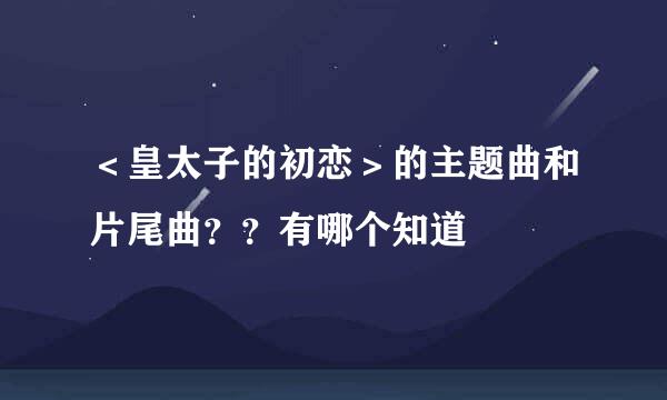 ＜皇太子的初恋＞的主题曲和片尾曲？？有哪个知道