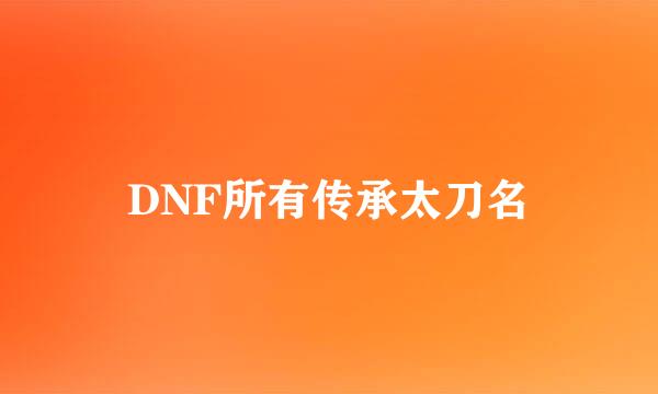 DNF所有传承太刀名