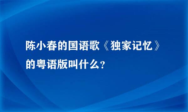 陈小春的国语歌《独家记忆》的粤语版叫什么？