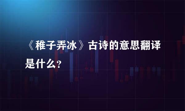 《稚子弄冰》古诗的意思翻译是什么？