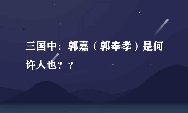 三国中：郭嘉（郭奉孝）是何许人也？？