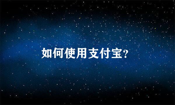 如何使用支付宝？