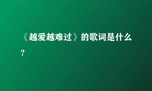 《越爱越难过》的歌词是什么？