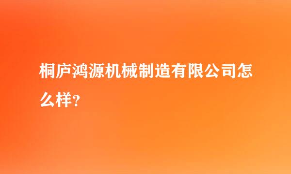 桐庐鸿源机械制造有限公司怎么样？