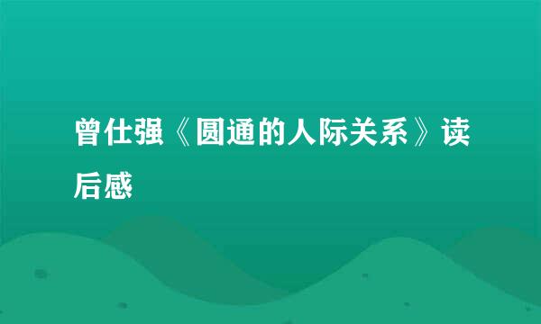 曾仕强《圆通的人际关系》读后感