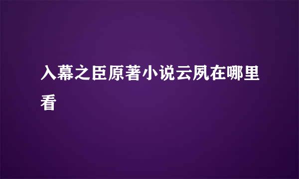 入幕之臣原著小说云夙在哪里看