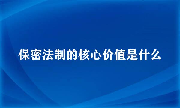 保密法制的核心价值是什么