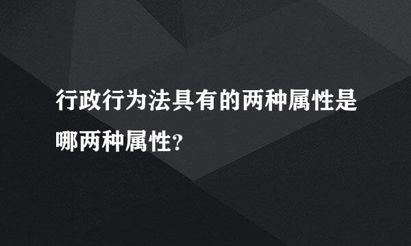 行政行为法具有的两种属性是哪两种属性？