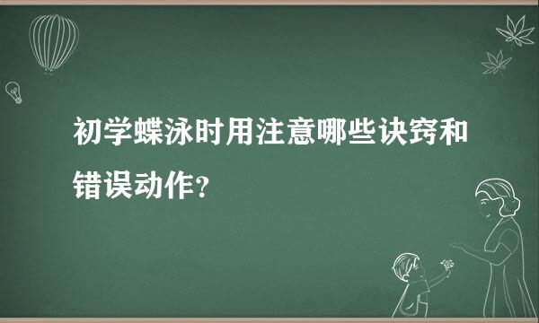 初学蝶泳时用注意哪些诀窍和错误动作？