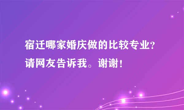 宿迁哪家婚庆做的比较专业？请网友告诉我。谢谢！