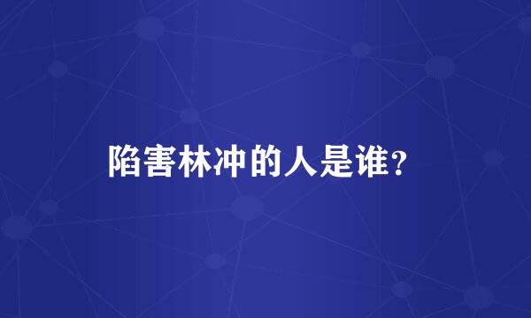 陷害林冲的人是谁？