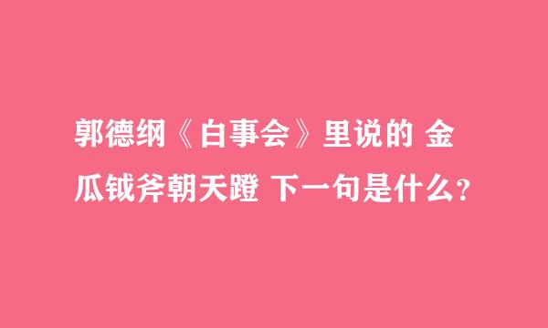 郭德纲《白事会》里说的 金瓜钺斧朝天蹬 下一句是什么？