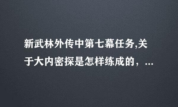 新武林外传中第七幕任务,关于大内密探是怎样练成的，大内密探凌凌恭现身说法是怎么过的？