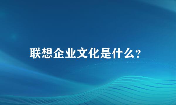 联想企业文化是什么？