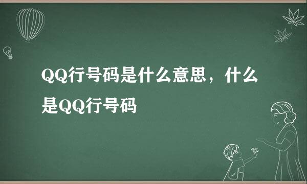 QQ行号码是什么意思，什么是QQ行号码