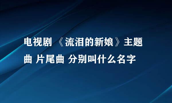 电视剧 《流泪的新娘》主题曲 片尾曲 分别叫什么名字