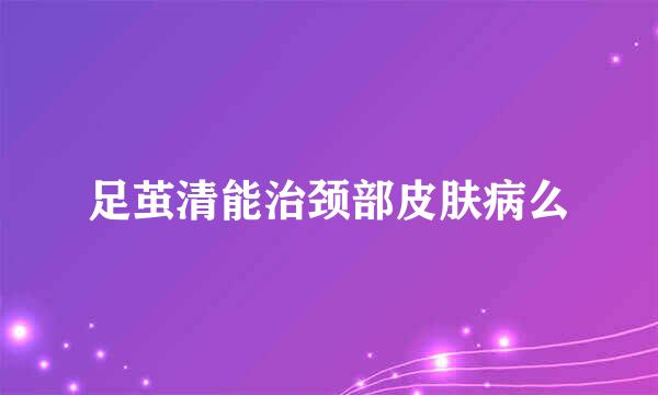 足茧清能治颈部皮肤病么