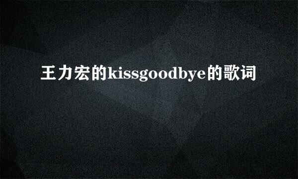 王力宏的kissgoodbye的歌词