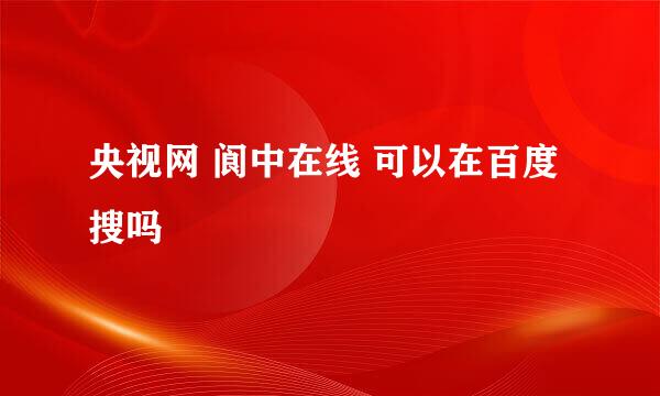 央视网 阆中在线 可以在百度搜吗