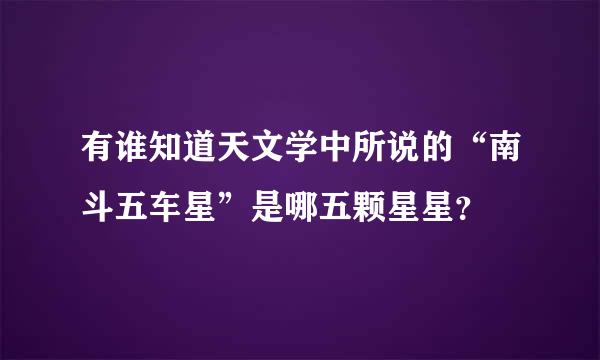 有谁知道天文学中所说的“南斗五车星”是哪五颗星星？