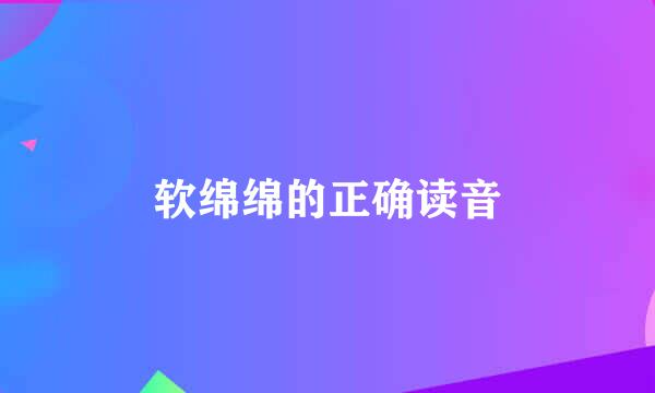 软绵绵的正确读音