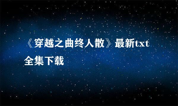 《穿越之曲终人散》最新txt全集下载