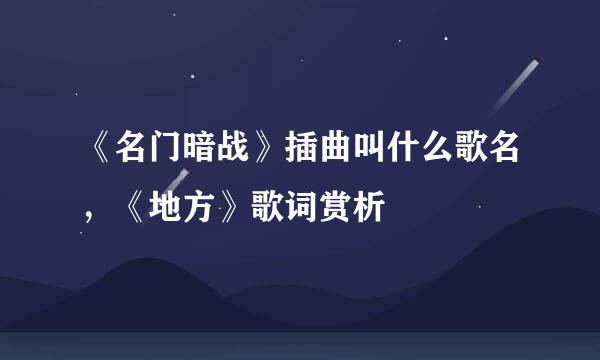 《名门暗战》插曲叫什么歌名，《地方》歌词赏析