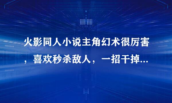 火影同人小说主角幻术很厉害，喜欢秒杀敌人，一招干掉50个沙忍，求书名。