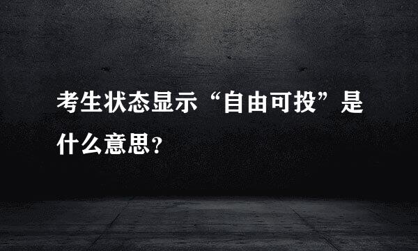 考生状态显示“自由可投”是什么意思？