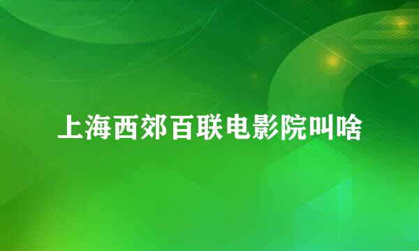 上海西郊百联电影院叫啥