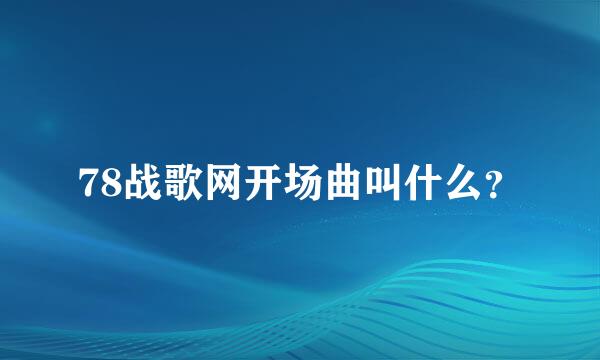 78战歌网开场曲叫什么？