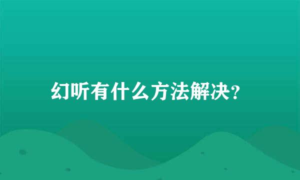 幻听有什么方法解决？