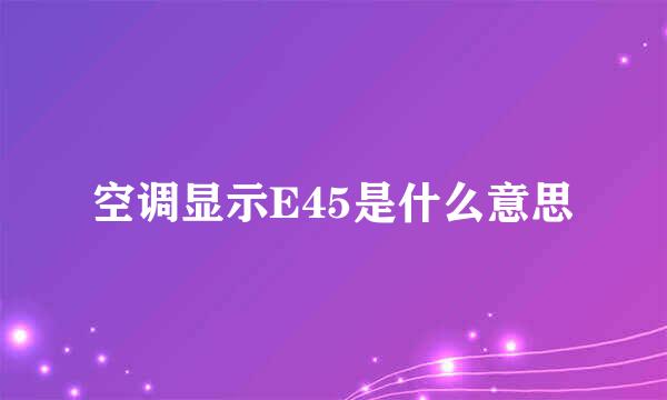 空调显示E45是什么意思