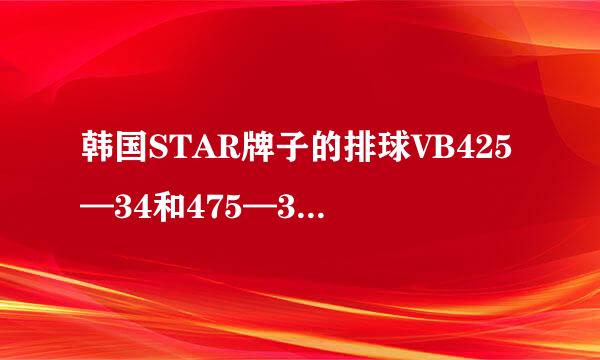 韩国STAR牌子的排球VB425—34和475—34哪一个更好一些？