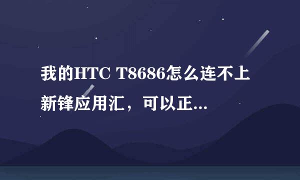 我的HTC T8686怎么连不上新锋应用汇，可以正常连接ZUNE