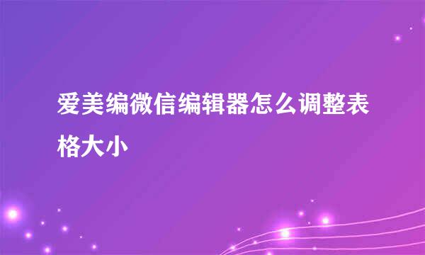 爱美编微信编辑器怎么调整表格大小