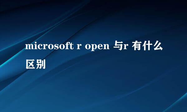 microsoft r open 与r 有什么区别